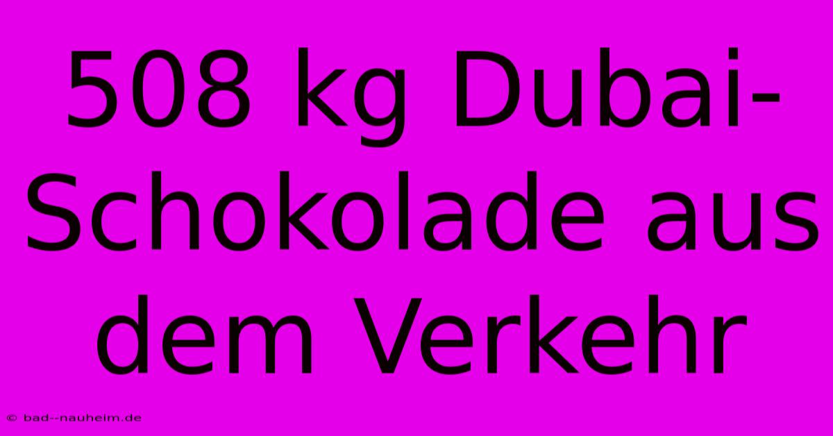 508 Kg Dubai-Schokolade Aus Dem Verkehr