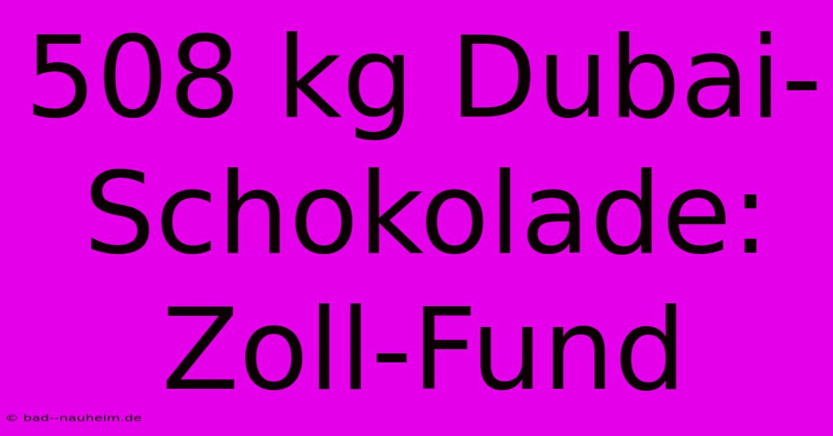 508 Kg Dubai-Schokolade: Zoll-Fund