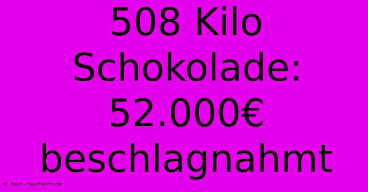 508 Kilo Schokolade: 52.000€ Beschlagnahmt