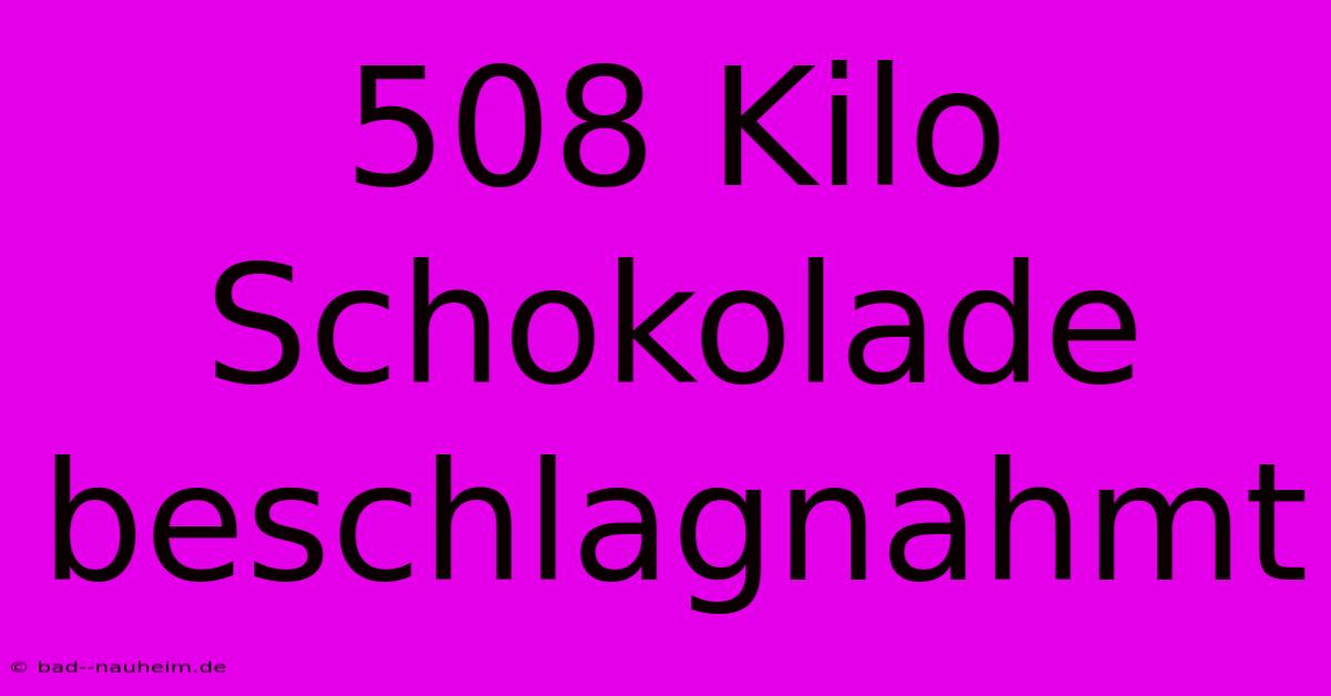 508 Kilo Schokolade Beschlagnahmt