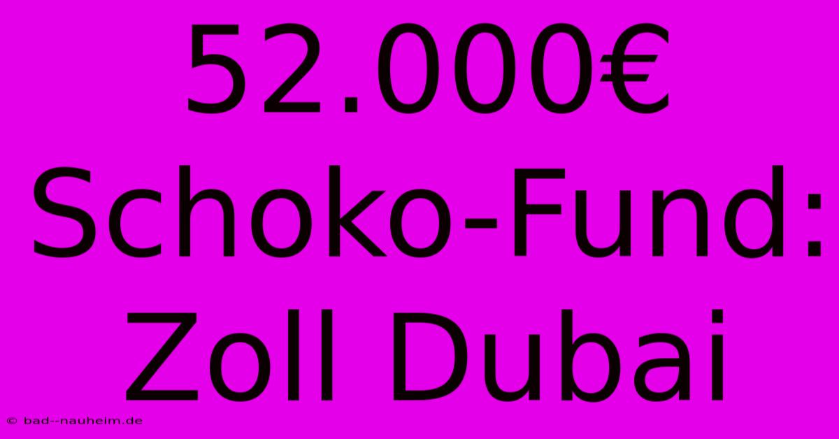 52.000€ Schoko-Fund: Zoll Dubai