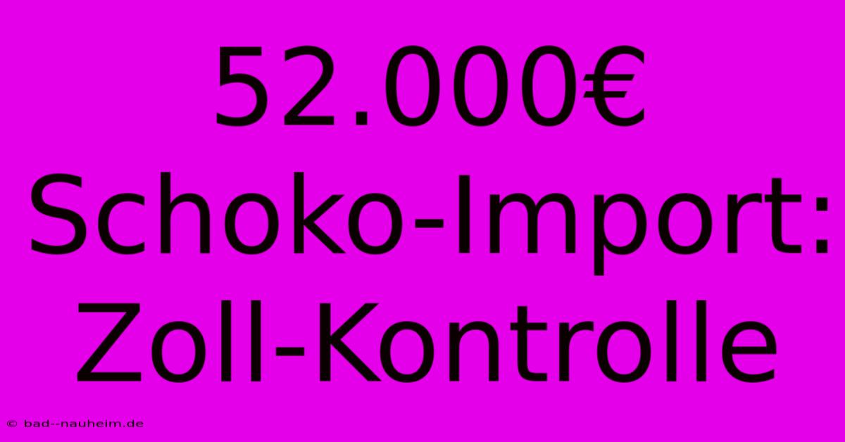 52.000€ Schoko-Import: Zoll-Kontrolle