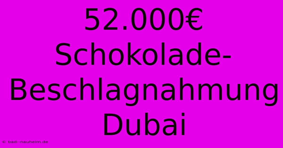 52.000€ Schokolade-Beschlagnahmung Dubai