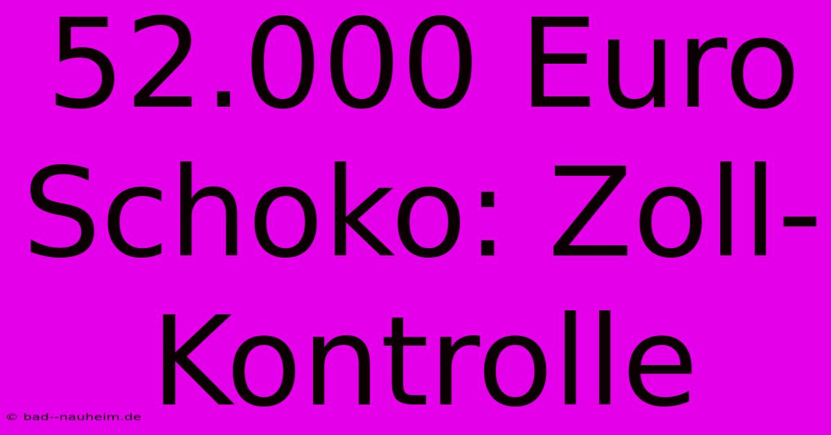 52.000 Euro Schoko: Zoll-Kontrolle