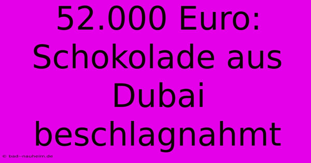 52.000 Euro: Schokolade Aus Dubai Beschlagnahmt