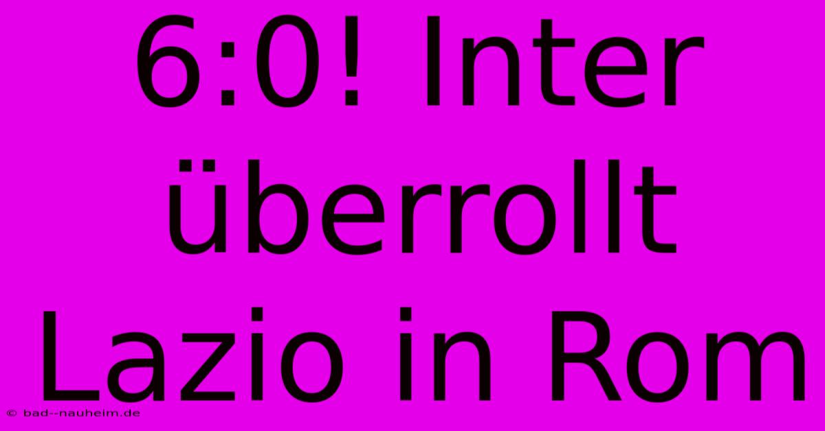 6:0! Inter Überrollt Lazio In Rom