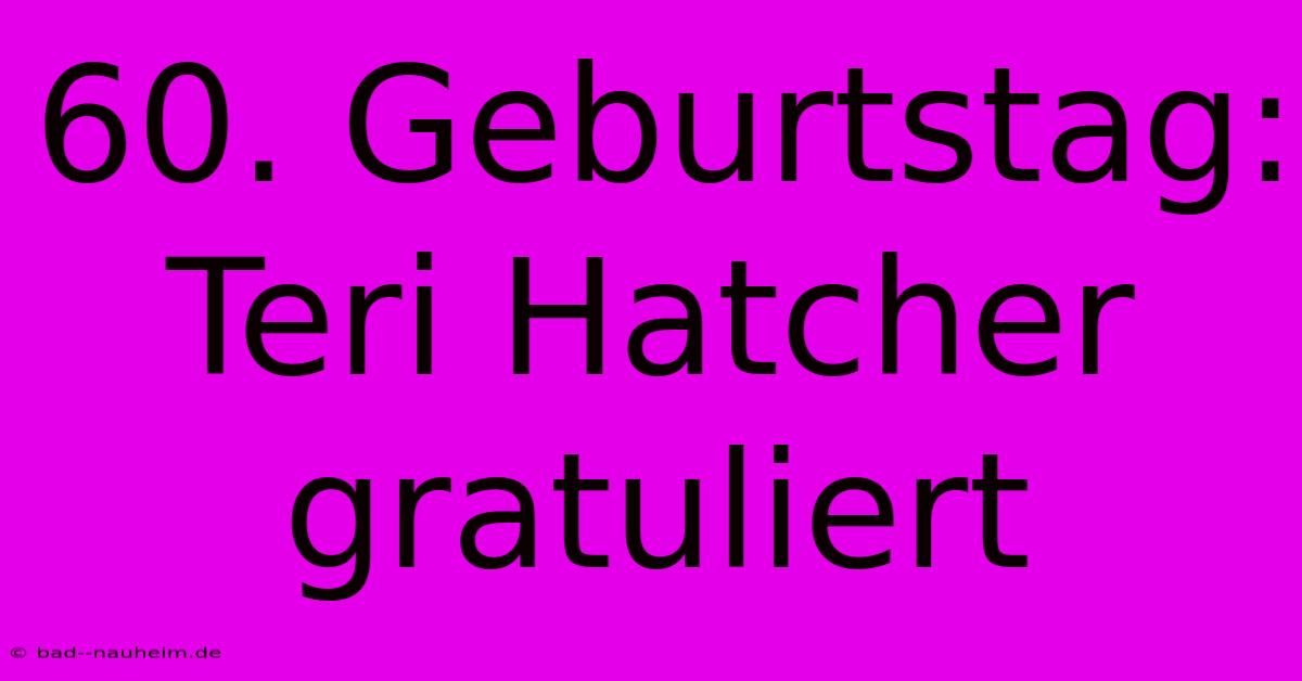 60. Geburtstag: Teri Hatcher Gratuliert