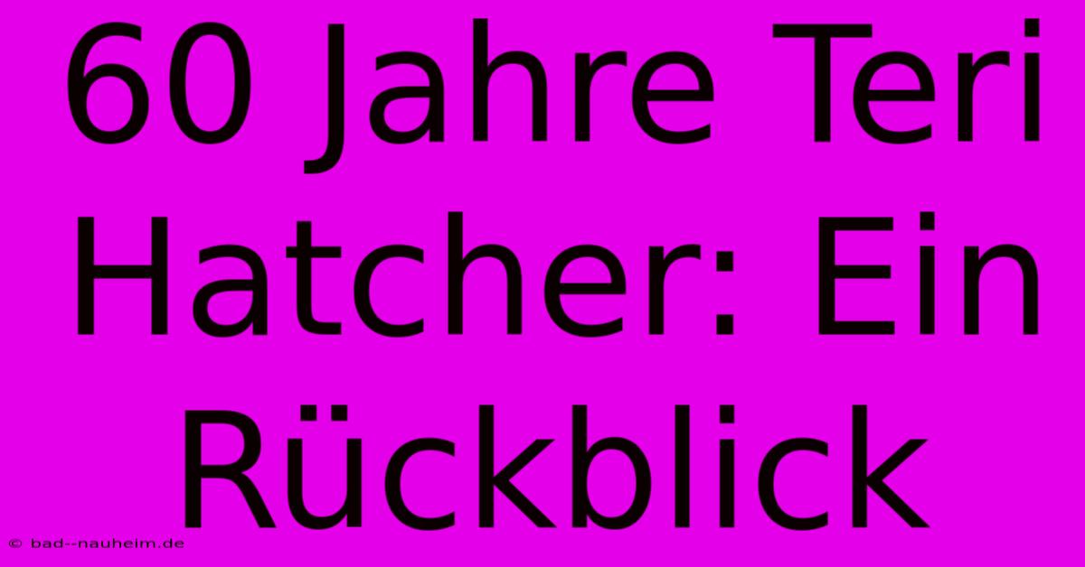 60 Jahre Teri Hatcher: Ein Rückblick