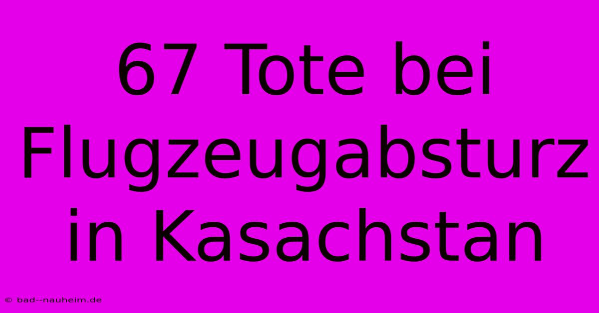 67 Tote Bei Flugzeugabsturz In Kasachstan