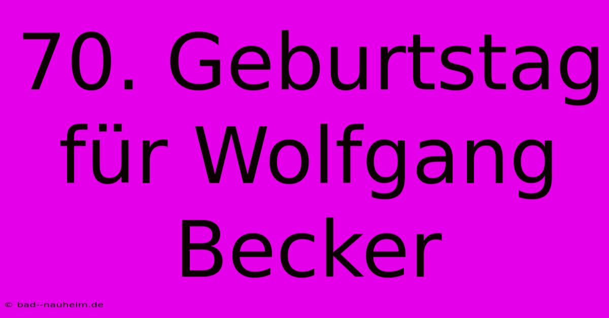 70. Geburtstag Für Wolfgang Becker