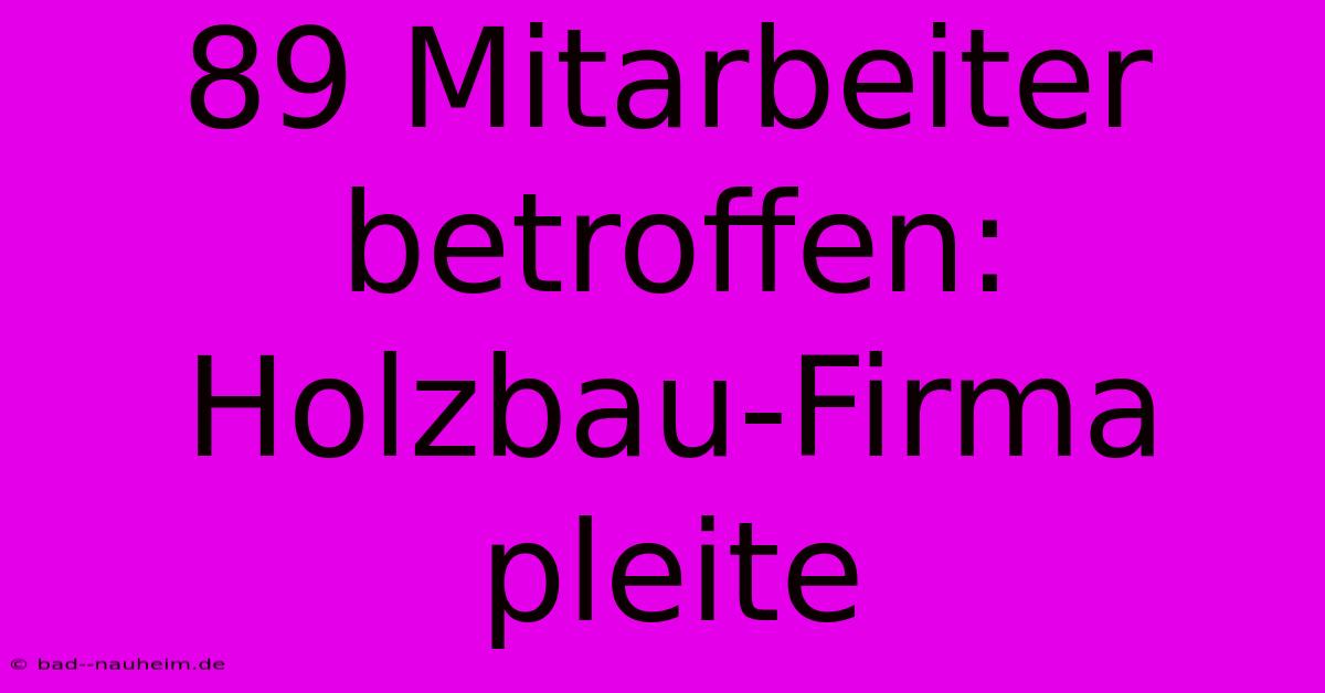 89 Mitarbeiter Betroffen: Holzbau-Firma Pleite