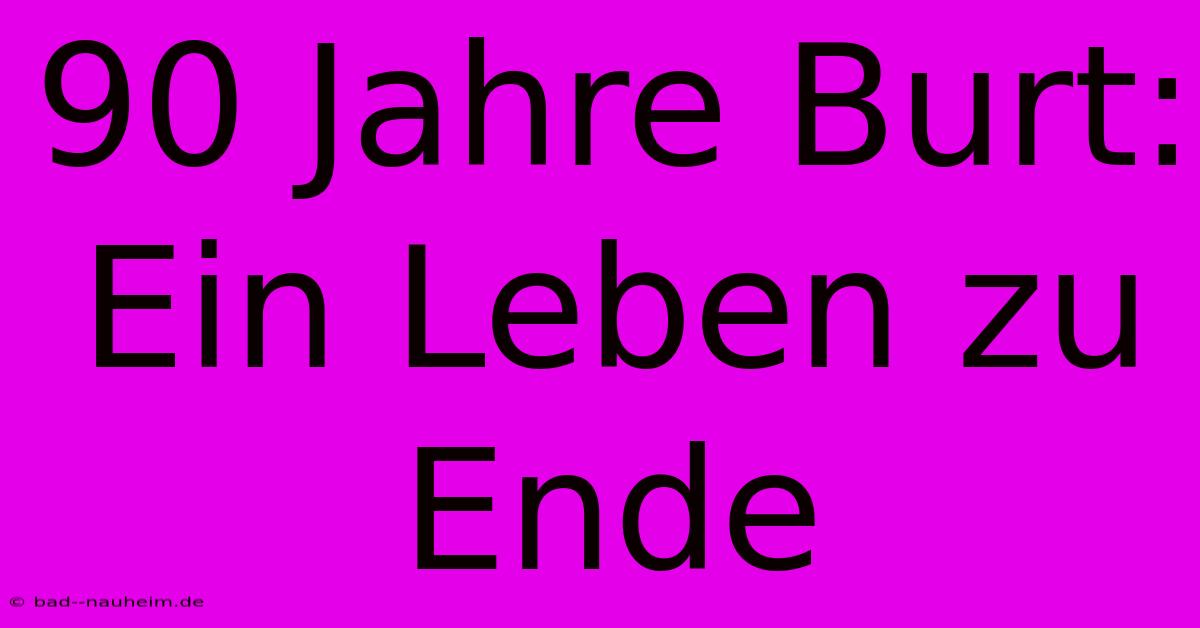 90 Jahre Burt:  Ein Leben Zu Ende