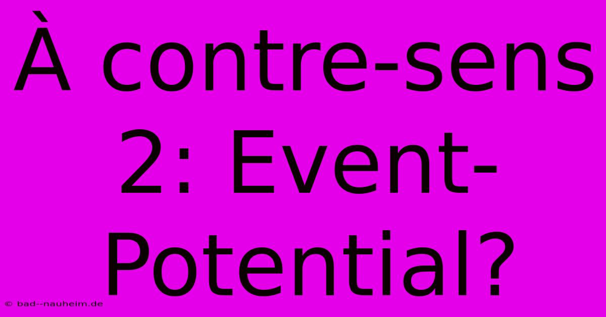 À Contre-sens 2: Event-Potential?