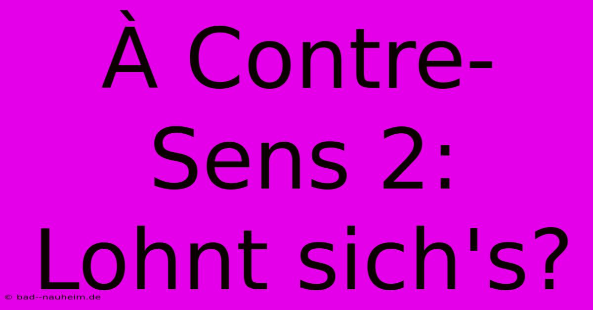 À Contre-Sens 2:  Lohnt Sich's?