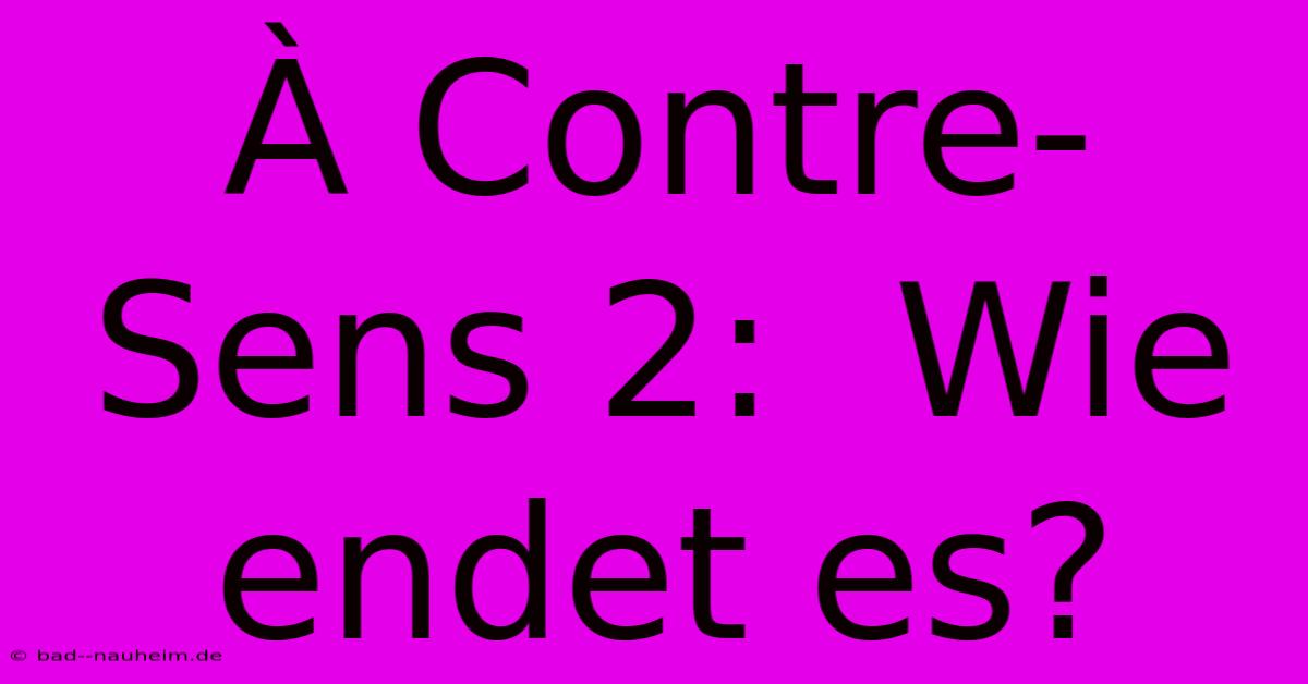 À Contre-Sens 2:  Wie Endet Es?