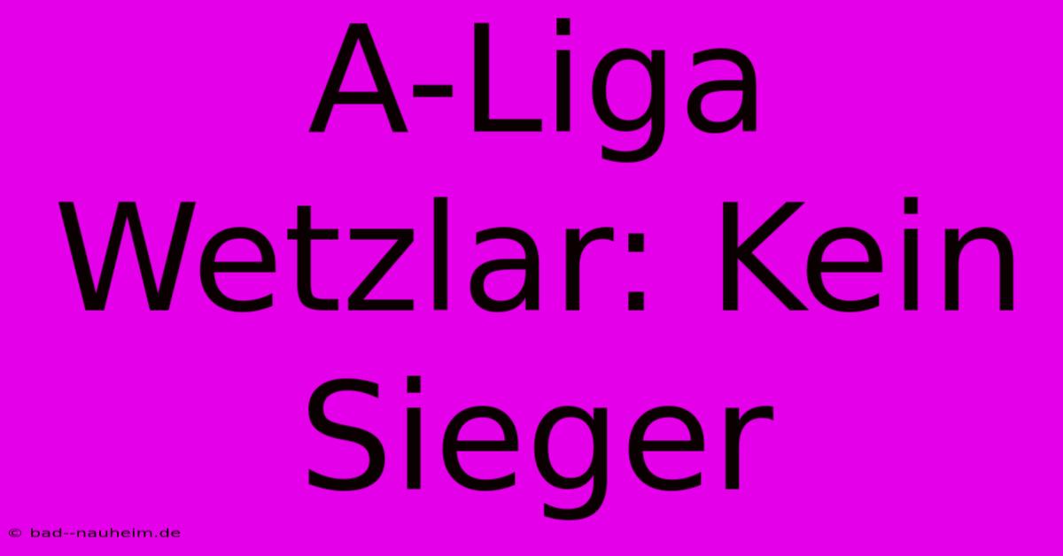 A-Liga Wetzlar: Kein Sieger