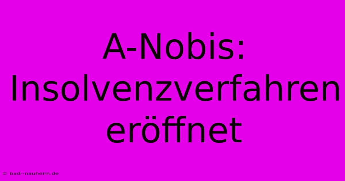 A-Nobis: Insolvenzverfahren Eröffnet