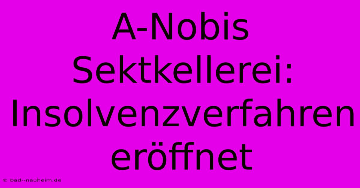 A-Nobis Sektkellerei: Insolvenzverfahren Eröffnet