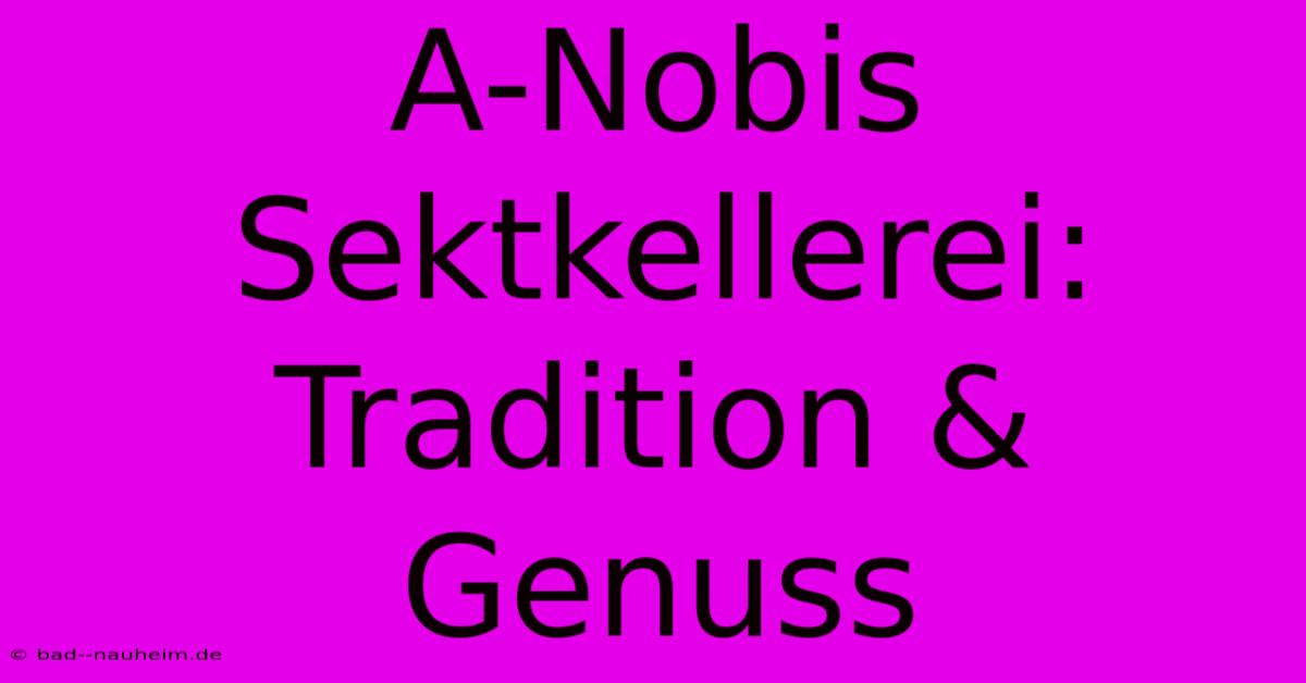 A-Nobis Sektkellerei:  Tradition & Genuss