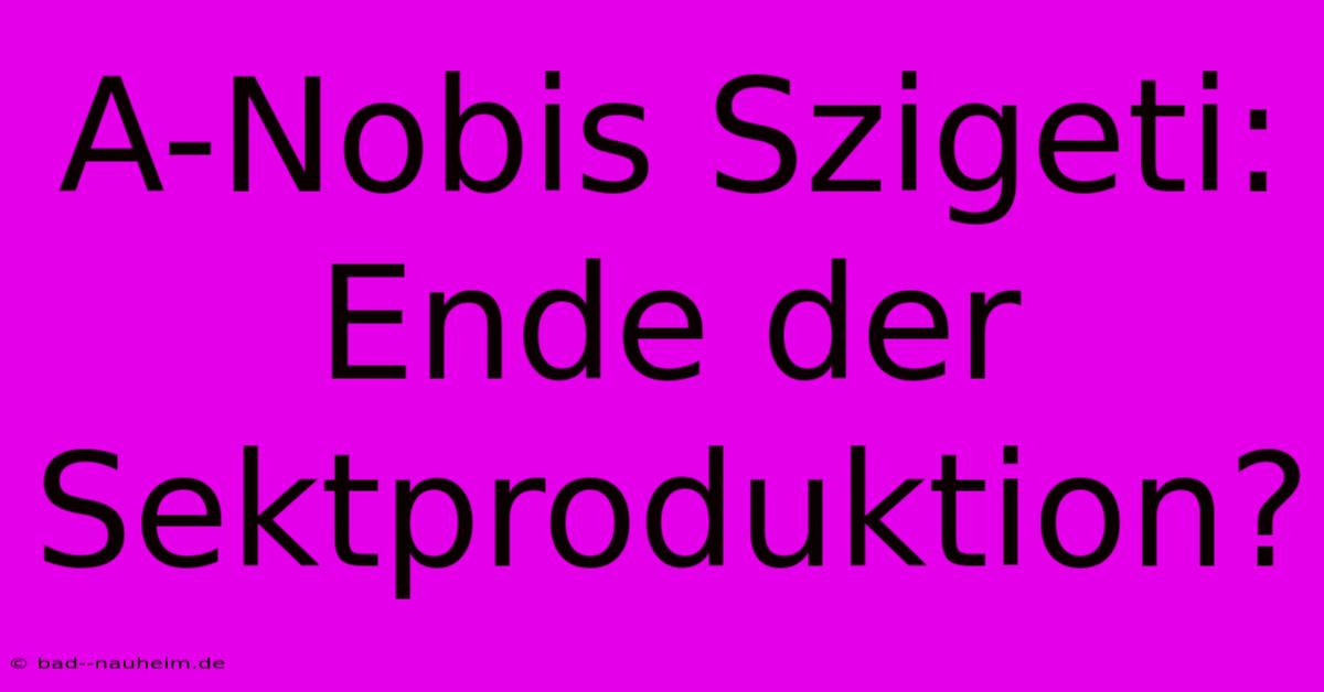 A-Nobis Szigeti:  Ende Der Sektproduktion?