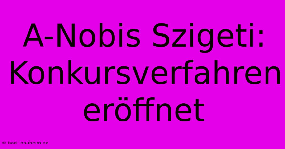 A-Nobis Szigeti: Konkursverfahren Eröffnet