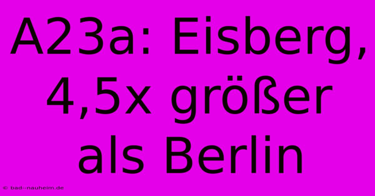 A23a: Eisberg, 4,5x Größer Als Berlin