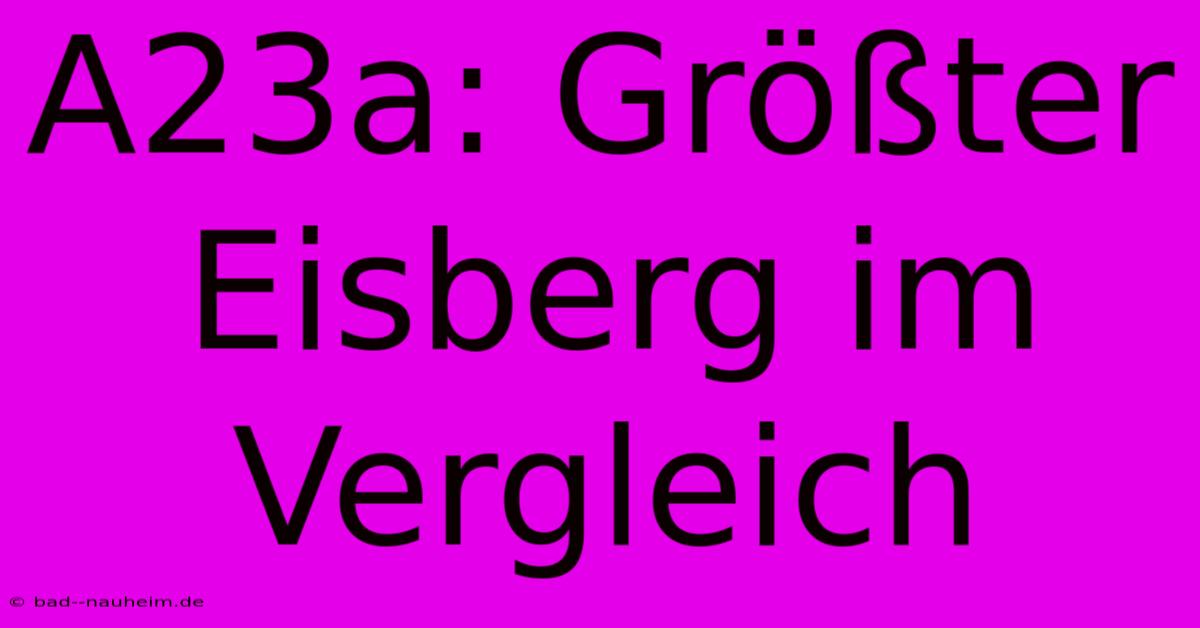 A23a: Größter Eisberg Im Vergleich