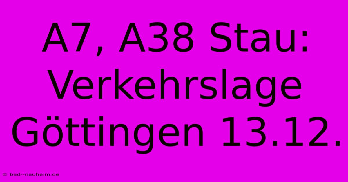 A7, A38 Stau: Verkehrslage Göttingen 13.12.