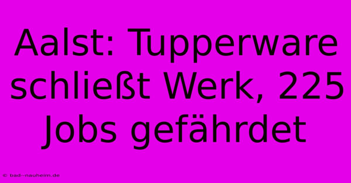 Aalst: Tupperware Schließt Werk, 225 Jobs Gefährdet