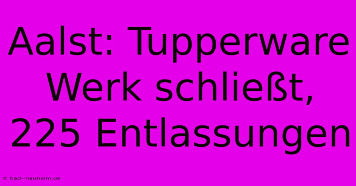 Aalst: Tupperware Werk Schließt, 225 Entlassungen