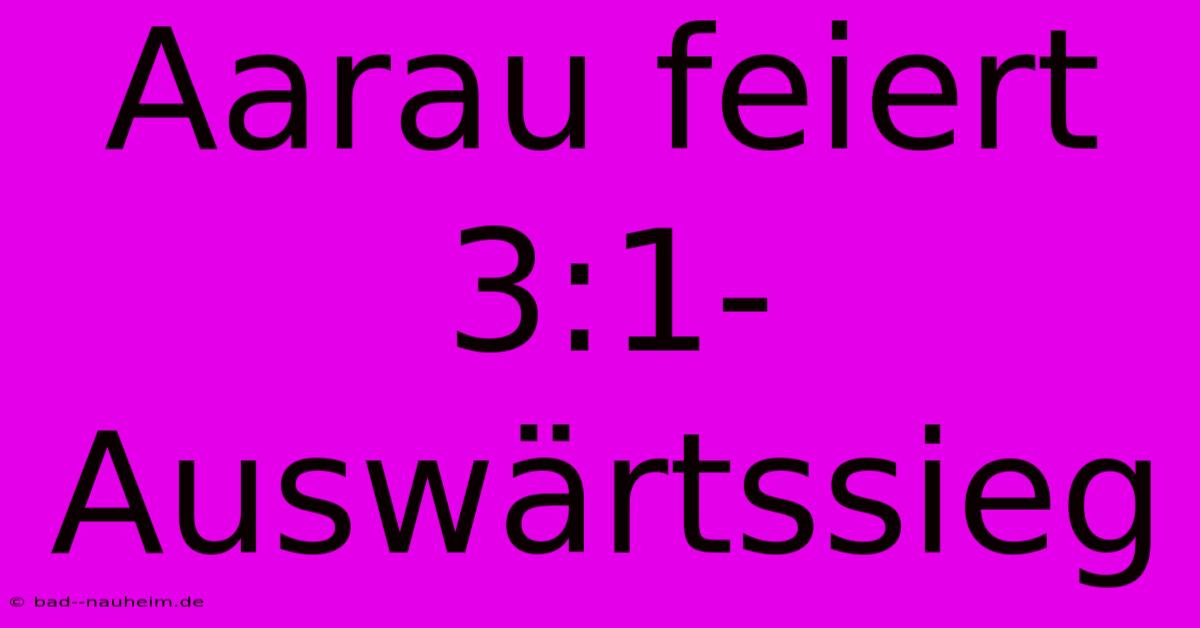 Aarau Feiert 3:1-Auswärtssieg