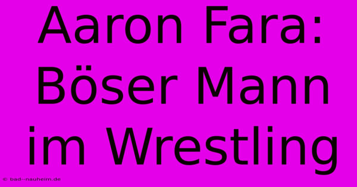 Aaron Fara: Böser Mann Im Wrestling