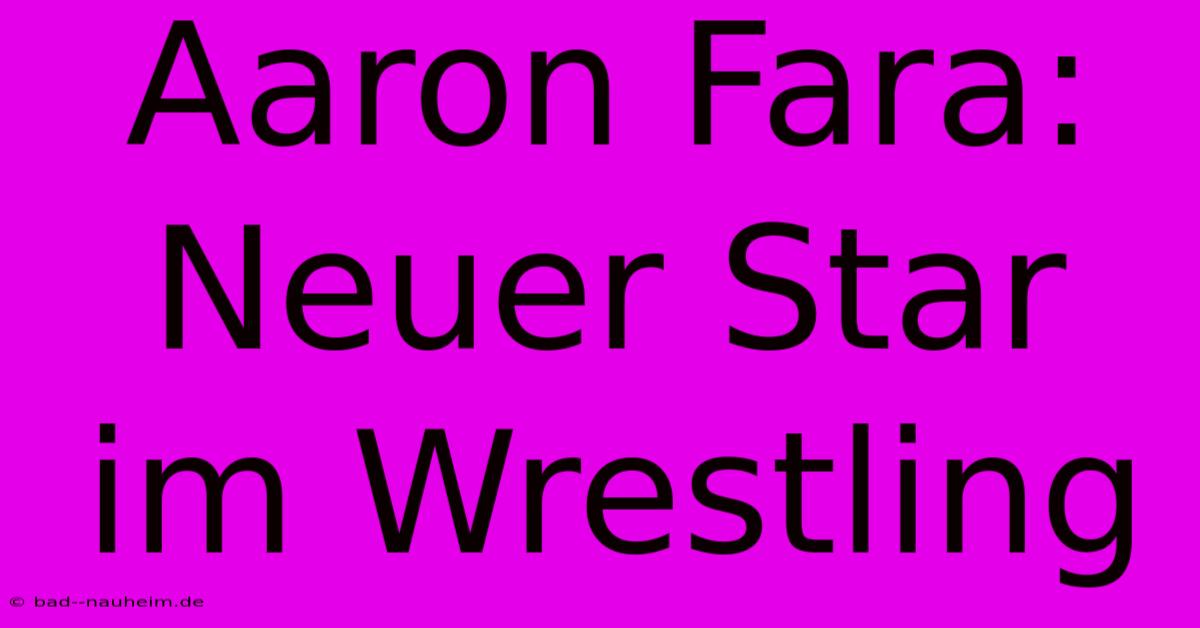 Aaron Fara: Neuer Star Im Wrestling