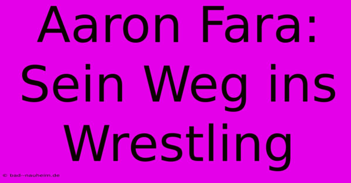 Aaron Fara: Sein Weg Ins Wrestling