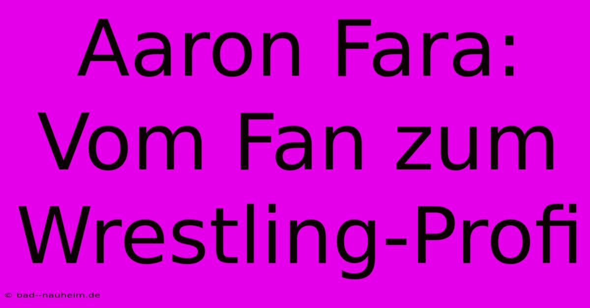 Aaron Fara: Vom Fan Zum Wrestling-Profi