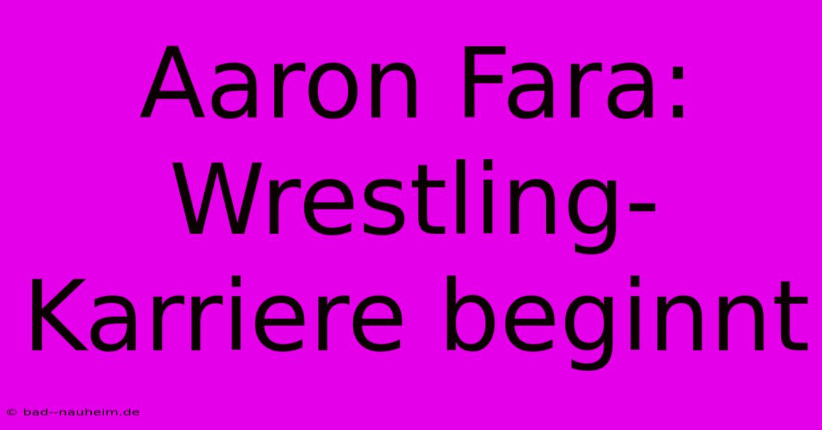 Aaron Fara:  Wrestling-Karriere Beginnt