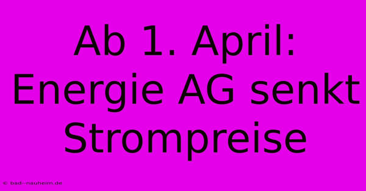 Ab 1. April: Energie AG Senkt Strompreise