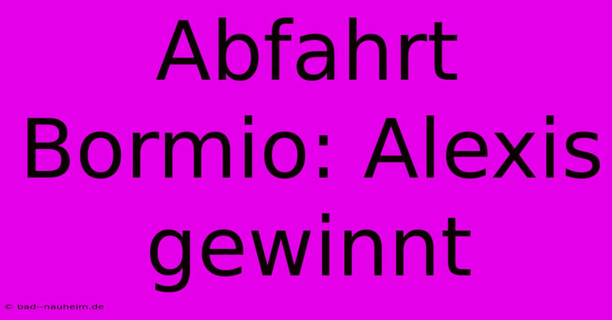 Abfahrt Bormio: Alexis Gewinnt