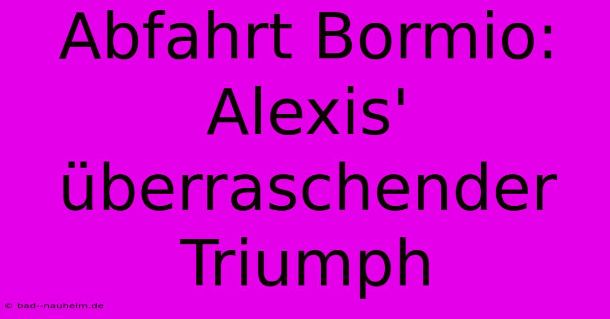 Abfahrt Bormio: Alexis' Überraschender Triumph