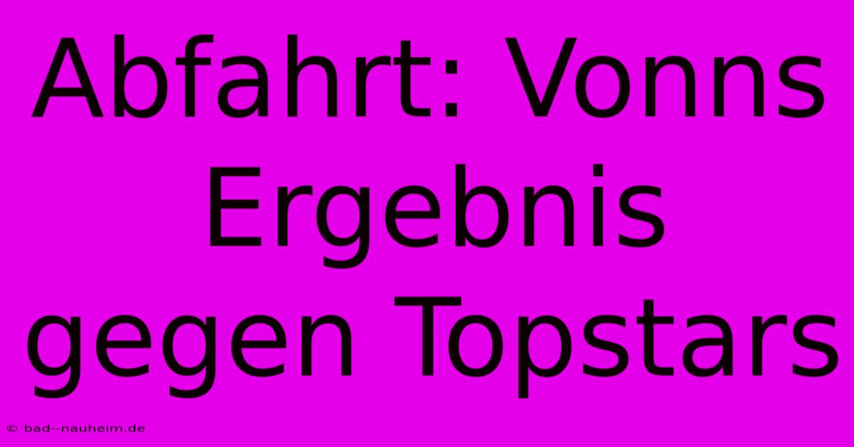 Abfahrt: Vonns Ergebnis Gegen Topstars