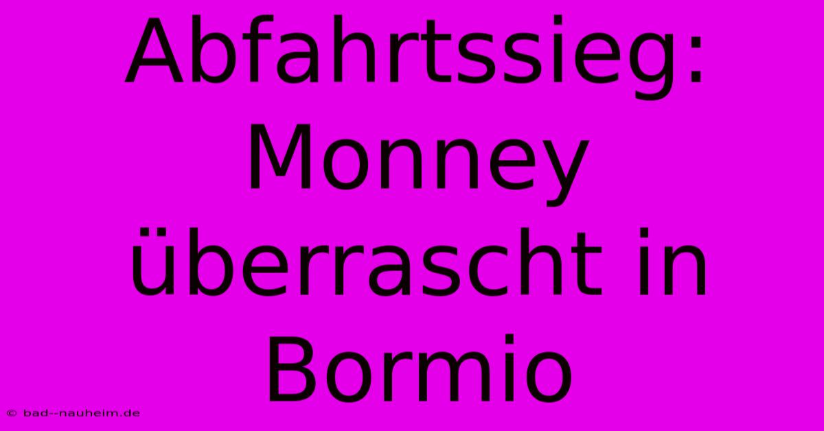 Abfahrtssieg: Monney Überrascht In Bormio