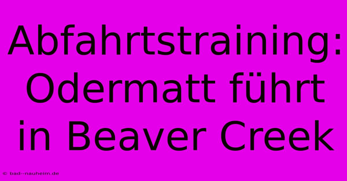 Abfahrtstraining: Odermatt Führt In Beaver Creek