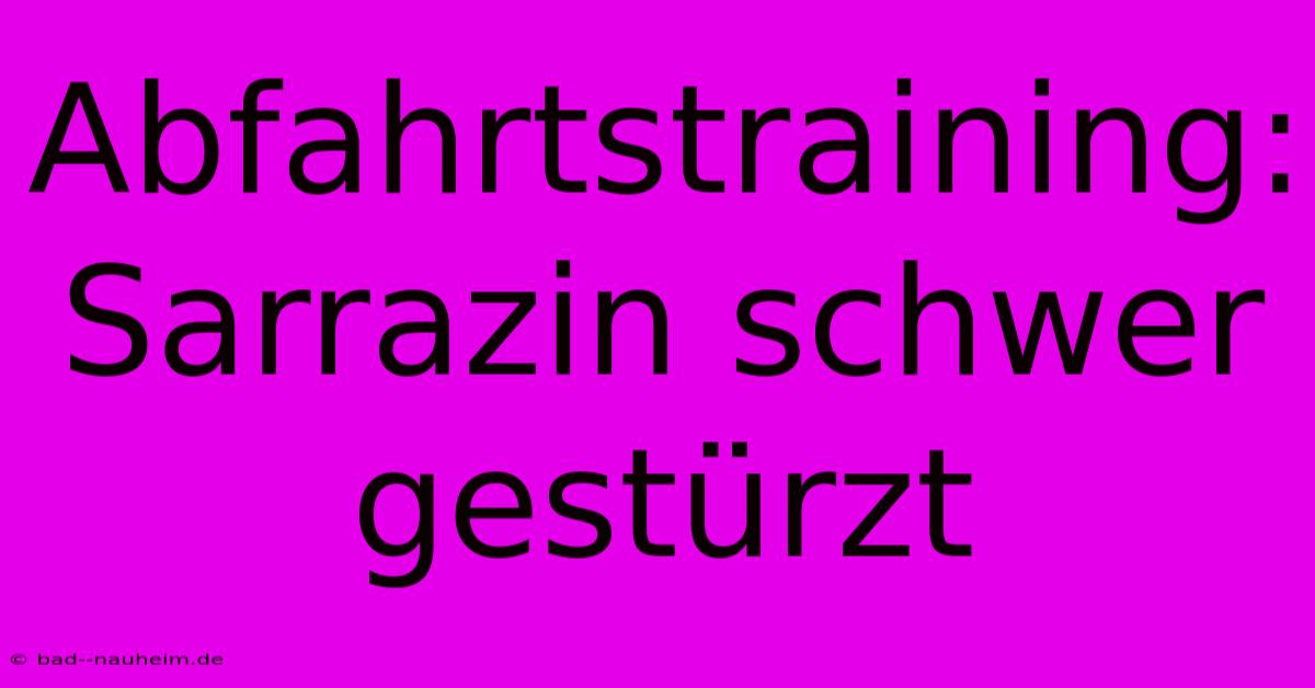 Abfahrtstraining: Sarrazin Schwer Gestürzt