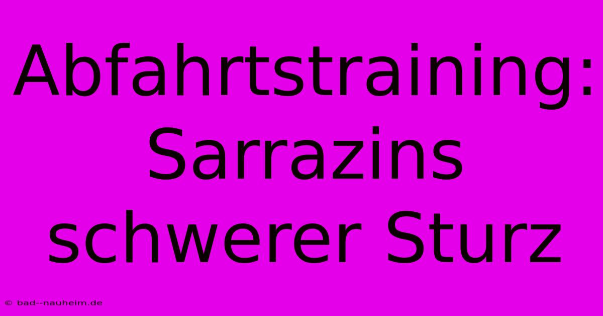 Abfahrtstraining: Sarrazins Schwerer Sturz