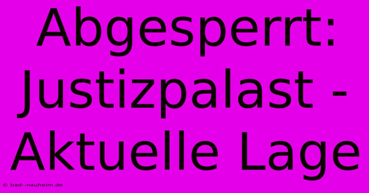 Abgesperrt: Justizpalast -  Aktuelle Lage