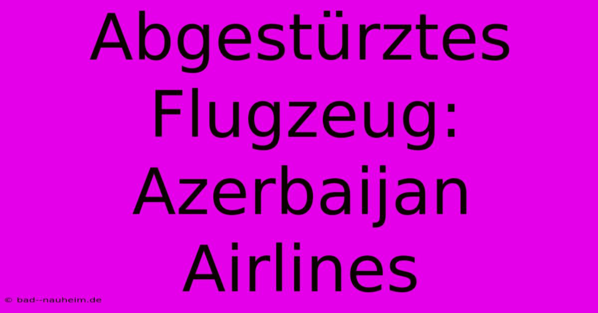 Abgestürztes Flugzeug: Azerbaijan Airlines