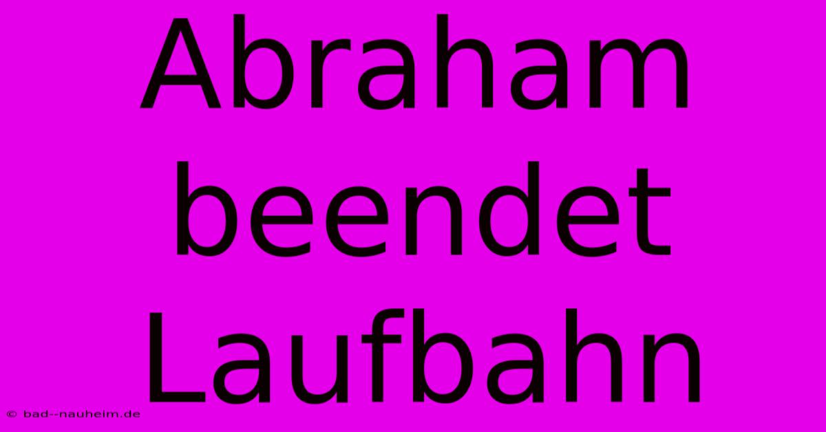 Abraham Beendet Laufbahn