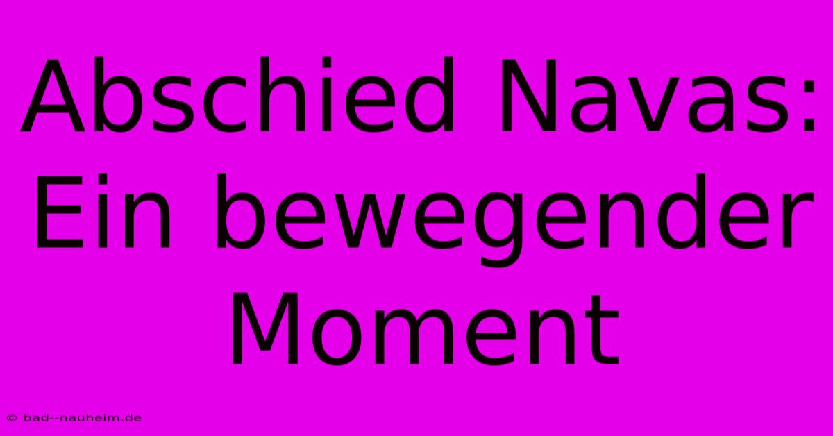 Abschied Navas: Ein Bewegender Moment