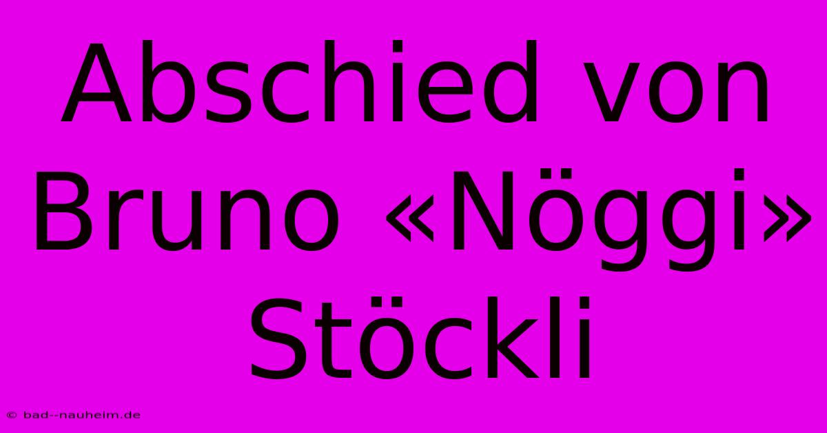 Abschied Von Bruno «Nöggi» Stöckli