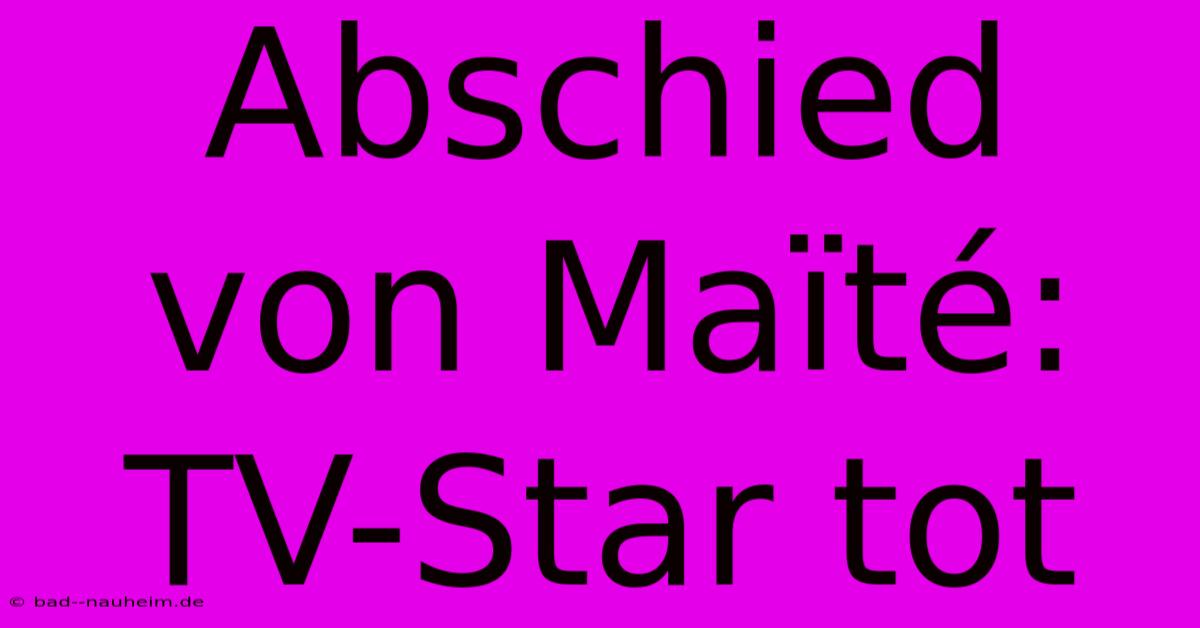 Abschied Von Maïté: TV-Star Tot